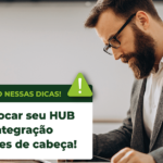 Como trocar o seu HUB de integração sem dores de cabeça!