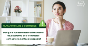 Read more about the article Por que é fundamental o alinhamento da plataforma de e-commerce com as ferramentas do negócio?