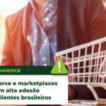 E-commerce e marketplaces tem alta adesão com clientes brasileiros