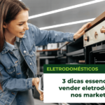 3 dicas essenciais para vender eletrodomésticos nos marketplaces