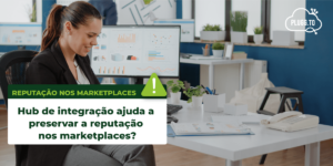 Read more about the article Hub de integração ajuda a preservar a reputação nos marketplaces?