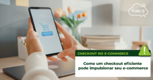 Leia mais sobre o artigo Como um checkout eficiente pode impulsionar seu e-commerce