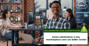 Read more about the article Como administrar um marketplace? Qual a funcionalidade de um Seller Center?
