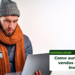 Como aumentar suas vendas online no Inverno: Estratégias, Produtos e Tendências de 2025​